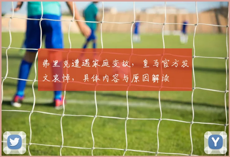 弗里克遭遇家庭变故，皇马官方发文哀悼，具体内容与原因解读
