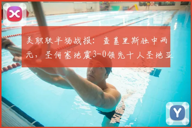 美职联半场战报:查基里斯独中两元,圣何塞地震3-0领先十人圣地亚哥