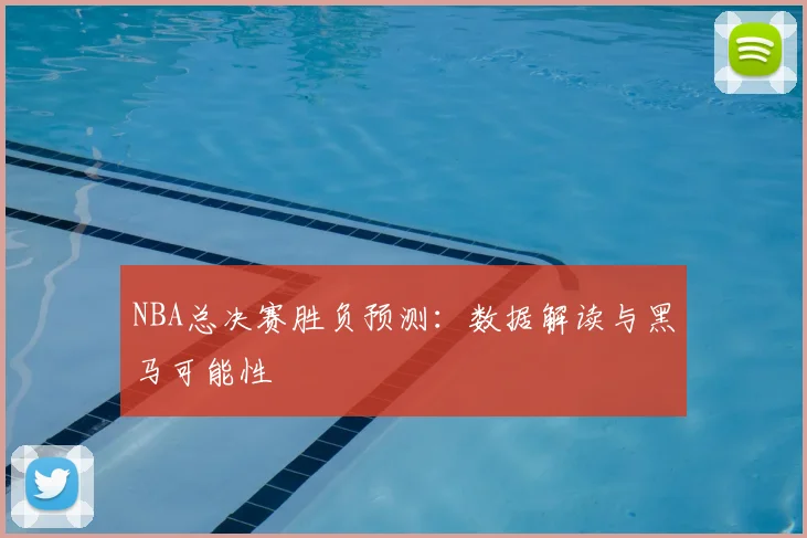 NBA总决赛胜负预测：数据解读与黑马可能性