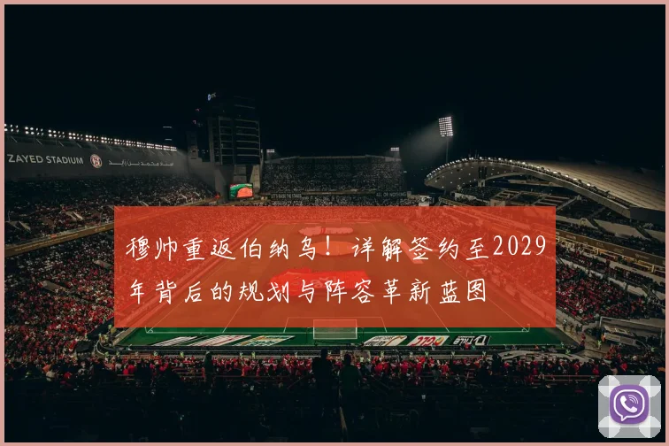穆帅重返伯纳乌！详解签约至2029年背后的规划与阵容革新蓝图