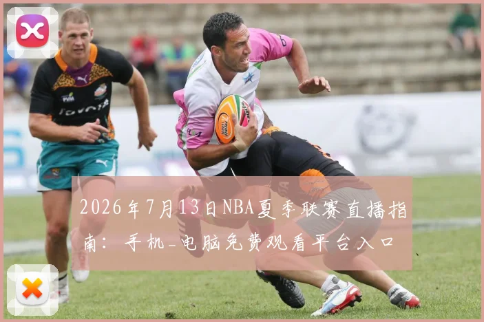 2026年7月13日NBA夏季联赛直播指南：手机_电脑免费观看平台入口