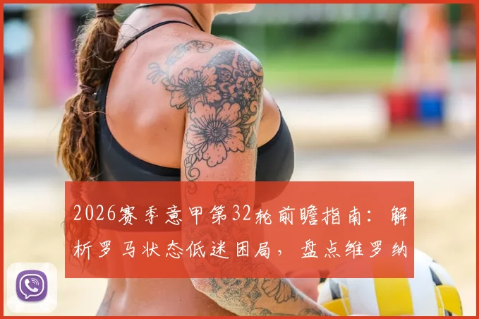2026赛季意甲第32轮前瞻指南：解析罗马状态低迷困局，盘点维罗纳苦主都灵交锋历史