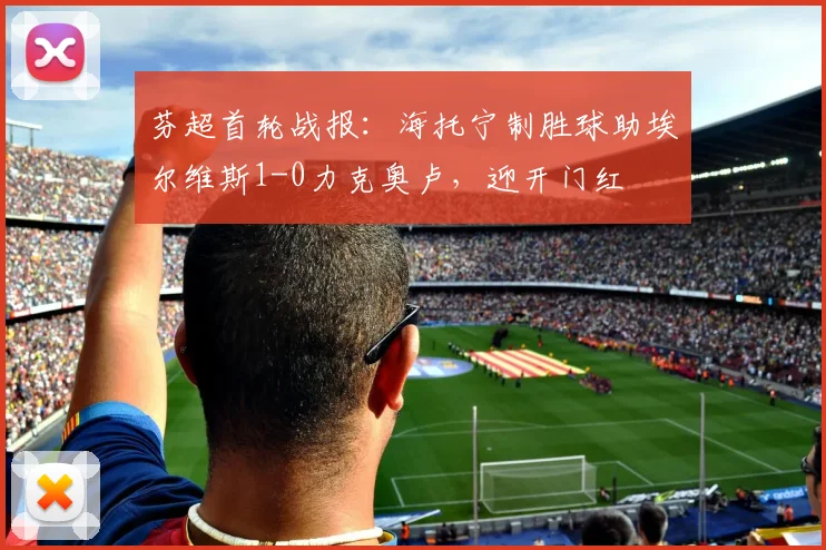 芬超首轮战报:海托宁制胜球助埃尔维斯1-0力克奥卢,迎开门红