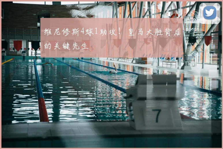 维尼修斯4球1助攻！皇马大胜背后的关键先生