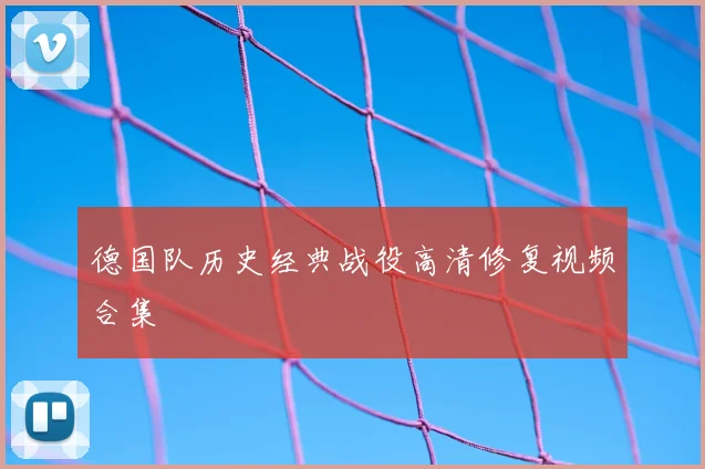 德国队历史经典战役高清修复视频合集