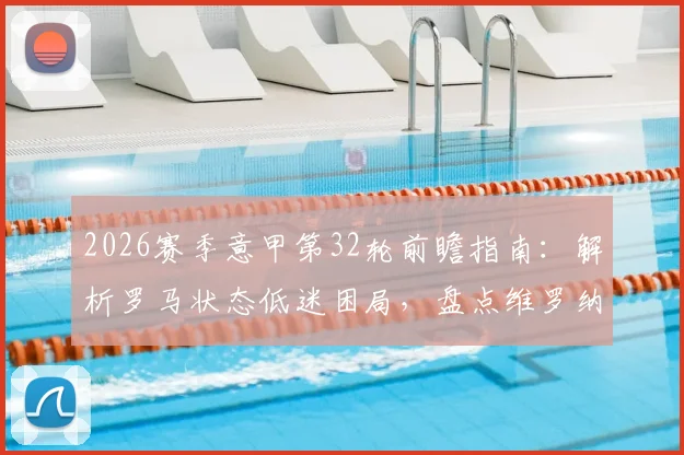 2026赛季意甲第32轮前瞻指南:解析罗马状态低迷困局,盘点维罗纳苦主都灵交锋历史