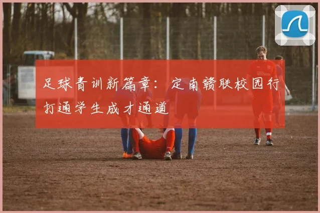 足球青训新篇章：定南赣联校园行打通学生成才通道