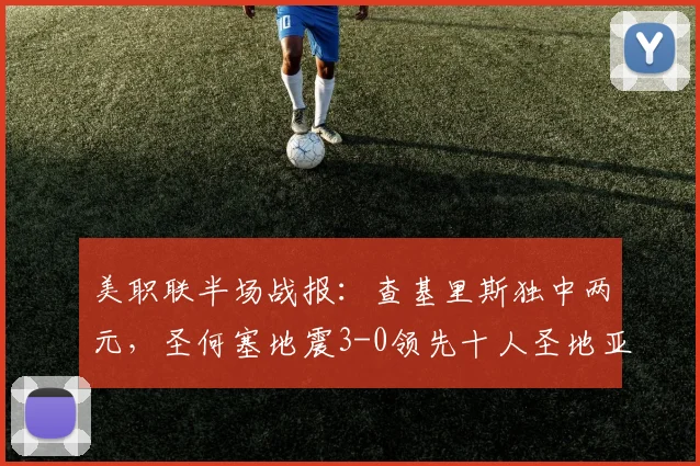 美职联半场战报：查基里斯独中两元，圣何塞地震3-0领先十人圣地亚哥